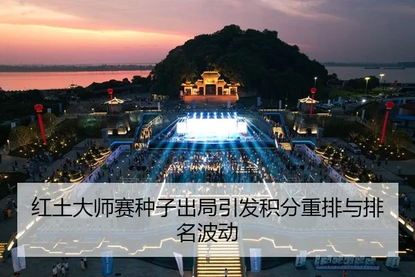 红土大师赛种子出局引发积分重排与排名波动